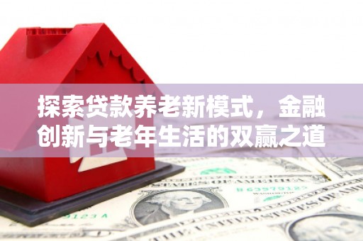 尚义探索贷款养老新模式，金融创新与老年生活的双赢之道