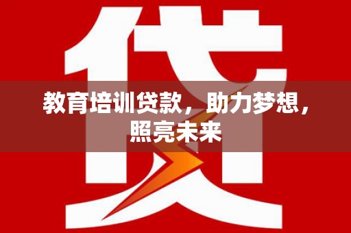 尚义教育培训贷款，助力梦想，照亮未来