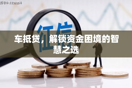 尚义车抵贷，解锁资金困境的智慧之选