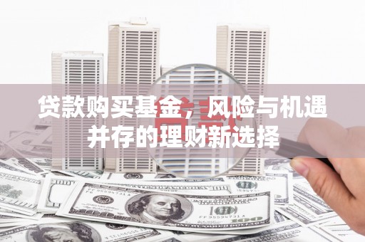 尚义贷款购买基金，风险与机遇并存的理财新选择