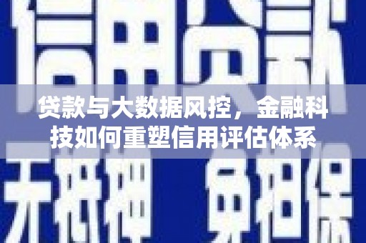 尚义贷款与大数据风控，金融科技如何重塑信用评估体系