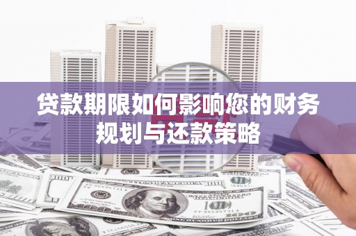 尚义贷款期限如何影响您的财务规划与还款策略
