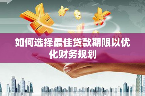 尚义如何选择最佳贷款期限以优化财务规划