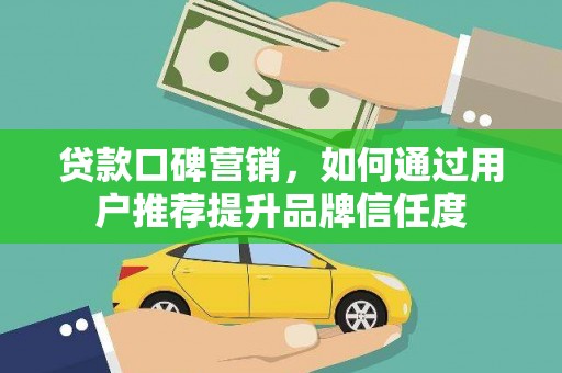 尚义贷款口碑营销，如何通过用户推荐提升品牌信任度