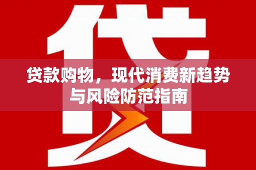 尚义贷款购物，现代消费新趋势与风险防范指南