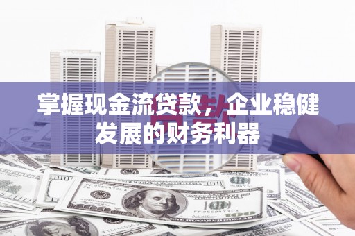 尚义掌握现金流贷款，企业稳健发展的财务利器