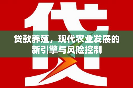 尚义贷款养殖，现代农业发展的新引擎与风险控制