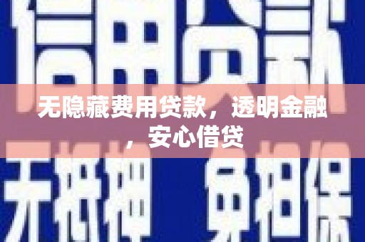 尚义无隐藏费用贷款，透明金融，安心借贷