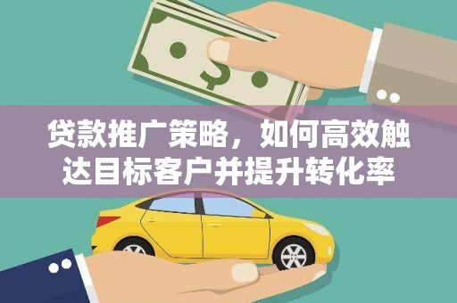 尚义贷款推广策略，如何高效触达目标客户并提升转化率