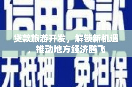 尚义贷款旅游开发，解锁新机遇，推动地方经济腾飞
