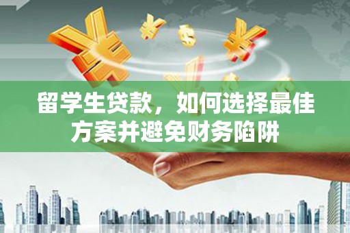 尚义留学生贷款，如何选择最佳方案并避免财务陷阱
