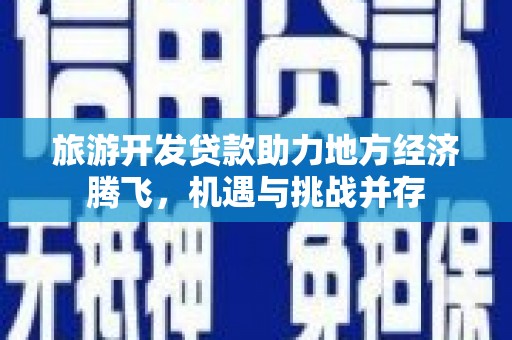 尚义旅游开发贷款助力地方经济腾飞，机遇与挑战并存