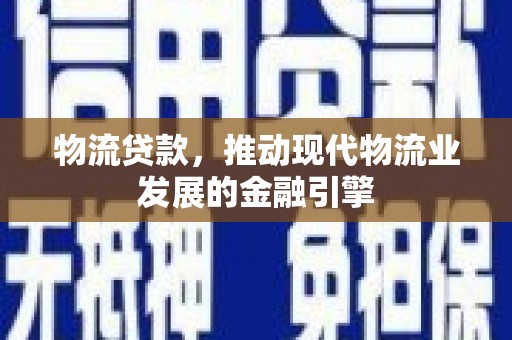 尚义物流贷款，推动现代物流业发展的金融引擎