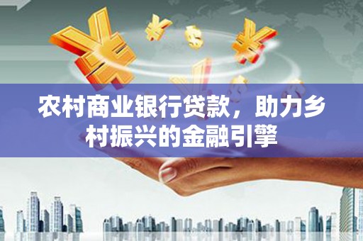 尚义农村商业银行贷款，助力乡村振兴的金融引擎