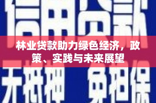 尚义林业贷款助力绿色经济，政策、实践与未来展望