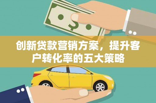 尚义创新贷款营销方案，提升客户转化率的五大策略