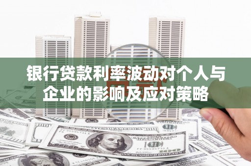 尚义银行贷款利率波动对个人与企业的影响及应对策略