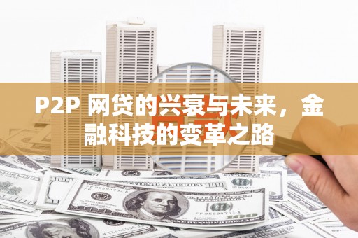 尚义P2P 网贷的兴衰与未来，金融科技的变革之路