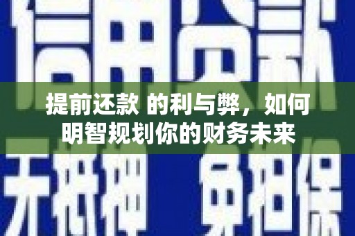 尚义提前还款 的利与弊，如何明智规划你的财务未来