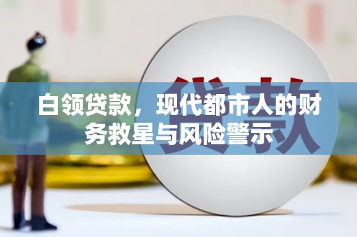 尚义白领贷款，现代都市人的财务救星与风险警示