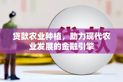 尚义贷款农业种植，助力现代农业发展的金融引擎