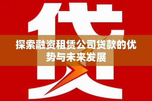 尚义探索融资租赁公司贷款的优势与未来发展
