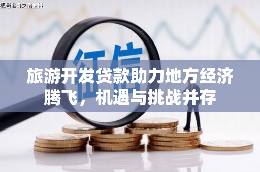尚义旅游开发贷款助力地方经济腾飞，机遇与挑战并存