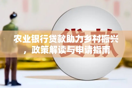 尚义农业银行贷款助力乡村振兴，政策解读与申请指南
