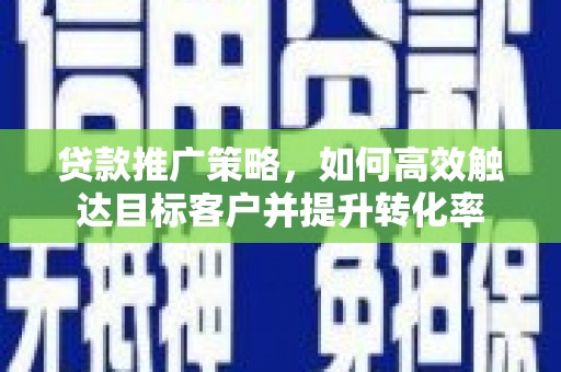 尚义贷款推广策略，如何高效触达目标客户并提升转化率