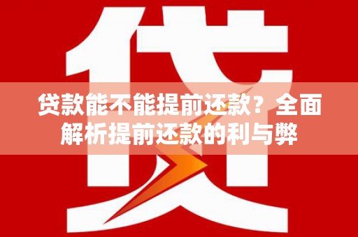 尚义贷款能不能提前还款？全面解析提前还款的利与弊