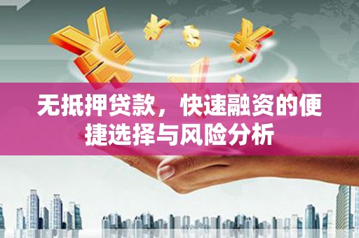 尚义无抵押贷款，快速融资的便捷选择与风险分析