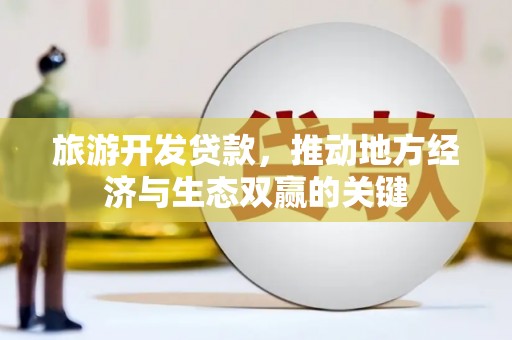 尚义旅游开发贷款，推动地方经济与生态双赢的关键