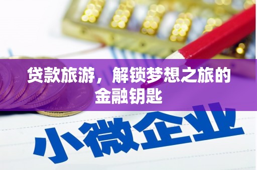尚义贷款旅游，解锁梦想之旅的金融钥匙