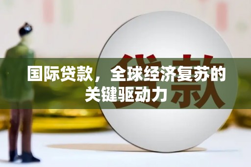 尚义国际贷款，全球经济复苏的关键驱动力