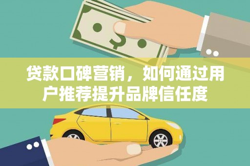 尚义贷款口碑营销，如何通过用户推荐提升品牌信任度