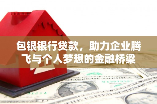 尚义包银银行贷款，助力企业腾飞与个人梦想的金融桥梁