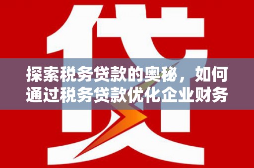 尚义探索税务贷款的奥秘，如何通过税务贷款优化企业财务