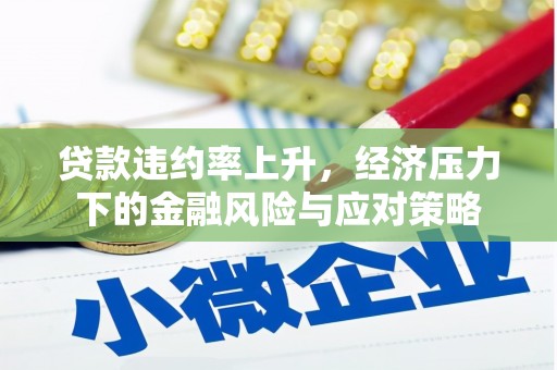尚义贷款违约率上升，经济压力下的金融风险与应对策略