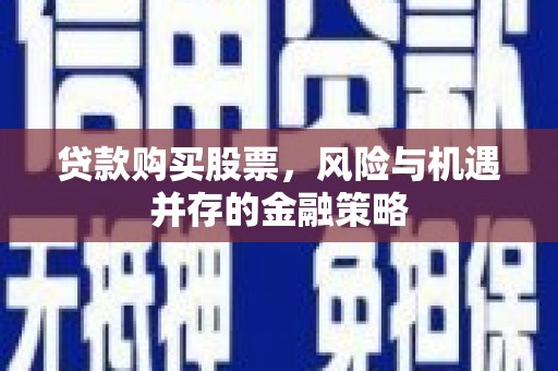 尚义贷款购买股票，风险与机遇并存的金融策略