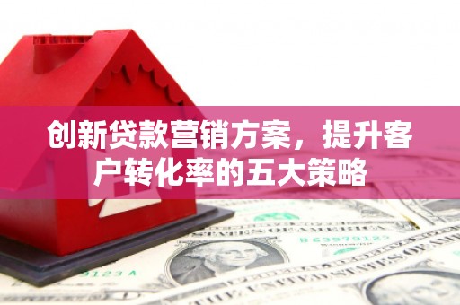 尚义创新贷款营销方案，提升客户转化率的五大策略