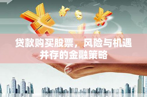 尚义贷款购买股票，风险与机遇并存的金融策略