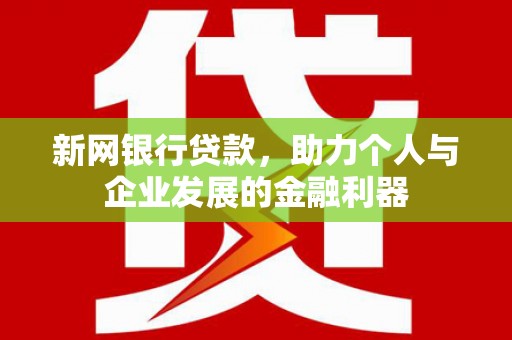 尚义新网银行贷款，助力个人与企业发展的金融利器