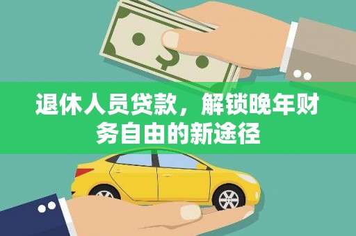 尚义退休人员贷款，解锁晚年财务自由的新途径