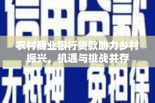 尚义农村商业银行贷款助力乡村振兴，机遇与挑战并存
