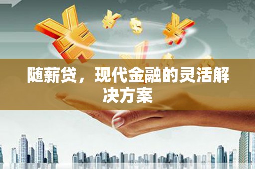 尚义随薪贷，现代金融的灵活解决方案