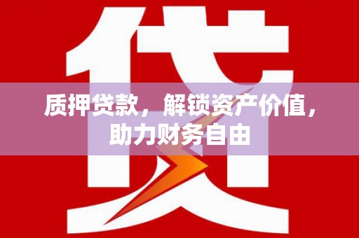 尚义质押贷款，解锁资产价值，助力财务自由