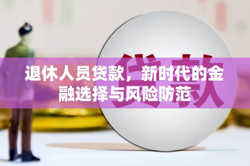 尚义退休人员贷款，新时代的金融选择与风险防范