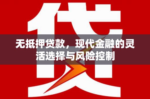 尚义无抵押贷款，现代金融的灵活选择与风险控制