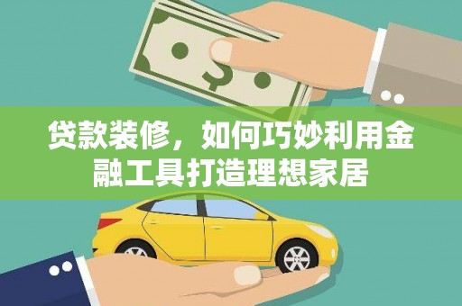 尚义贷款装修，如何巧妙利用金融工具打造理想家居