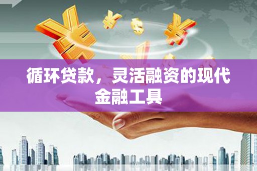 尚义循环贷款，灵活融资的现代金融工具